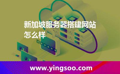 新加坡服務(wù)器搭建網(wǎng)站怎么樣 新加坡服務(wù)器搭建網(wǎng)站怎么樣