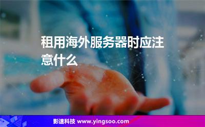 租用海外服務(wù)器時(shí)應(yīng)注意什么 租用海外服務(wù)器時(shí)應(yīng)注意什么
