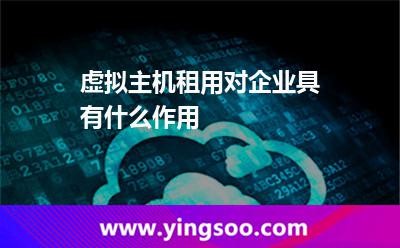 虛擬主機(jī)主機(jī)_虛擬主機(jī)租用對(duì)企業(yè)具有什么作用 虛擬主機(jī)主機(jī)