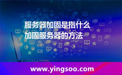 服務(wù)器加固是指什么 加固服務(wù)器的方法 服務(wù)器加固是指什么 加固服務(wù)器的方法