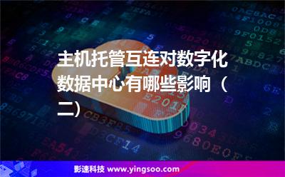 主機托管互連對數(shù)字化數(shù)據(jù)中心有哪些影響(二) 主機托管互連對數(shù)字化數(shù)據(jù)中心有哪些影響(二)