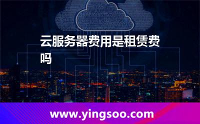 云服務(wù)器費(fèi)用是租賃費(fèi)嗎 云服務(wù)器費(fèi)用是租賃費(fèi)嗎