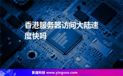 香港服務(wù)器訪問大陸速度快嗎? 香港服務(wù)器訪問大陸速度快嗎?