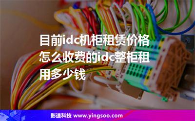 目前idc機(jī)柜租賃價(jià)格怎么收費(fèi)的，idc整柜租用多少錢