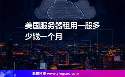 美國(guó)服務(wù)器租用一般多少錢一個(gè)月 美國(guó)服務(wù)器租用一般多少錢一個(gè)月