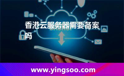 備案主機_香港云服務器需要備案嗎  備案主機