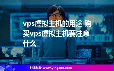 虛擬主機主機:vps虛擬主機的用途 購買vps虛擬主機要注意什么 虛擬主機主機