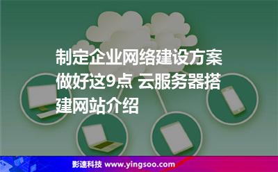 網站服務器:制定企業(yè)網絡建設方案做好這9點 云服務器搭建網站介紹 網站服務器
