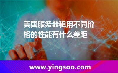 美國(guó)服務(wù)器租用不同價(jià)格的性能有什么差距 美國(guó)服務(wù)器租用不同價(jià)格的性能有什么差距