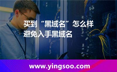 買到“黑域名”怎么樣避免入手黑域名 買到“黑域名”怎么樣避免入手黑域名