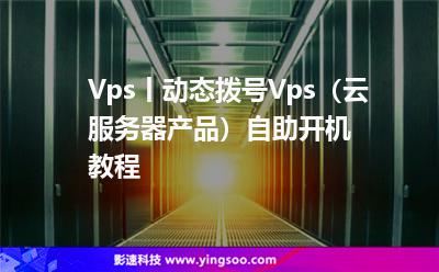 Vps丨動(dòng)態(tài)撥號(hào)Vps(云服務(wù)器產(chǎn)品)自助開機(jī)教程 Vps丨動(dòng)態(tài)撥號(hào)Vps(云服務(wù)器產(chǎn)品)自助開機(jī)教程