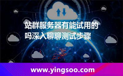 站群服務器有能試用的嗎深入聊聊測試步驟 站群服務器有能試用的嗎深入聊聊測試步驟