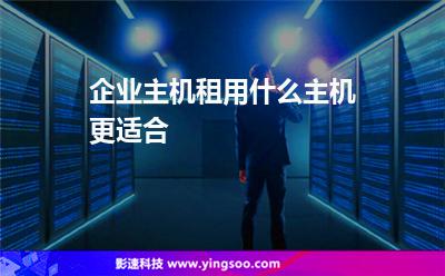 企業(yè)主機(jī)租用什么主機(jī)更適合 企業(yè)主機(jī)租用什么主機(jī)更適合