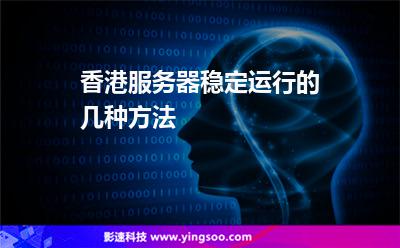 香港服務(wù)器穩(wěn)定運(yùn)行的幾種方法 香港服務(wù)器穩(wěn)定運(yùn)行的幾種方法