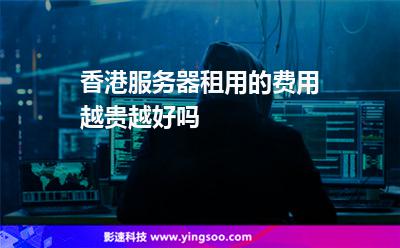 香港服務(wù)器租用的費(fèi)用越貴越好嗎 香港服務(wù)器租用的費(fèi)用越貴越好嗎