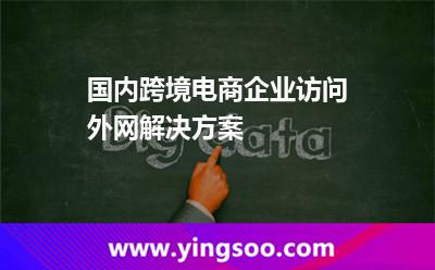 國內(nèi)跨境電商企業(yè)訪問外網(wǎng)解決方案