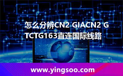 怎么分辨CN2 GIA,CN2 GT,CTG,163直連,國際線路 怎么分辨CN2 GIA,CN2 GT,CTG,163直連,國際線路