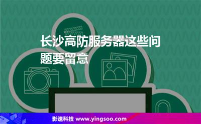 服務器獨立:長沙高防服務器這些問題要留意 服務器獨立
