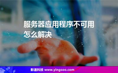 服務(wù)器應(yīng)用程序:服務(wù)器應(yīng)用程序不可用怎么解決 服務(wù)器應(yīng)用程序