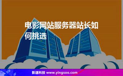 電影網(wǎng)站服務(wù)器站長(zhǎng)如何挑選 電影網(wǎng)站服務(wù)器站長(zhǎng)如何挑選
