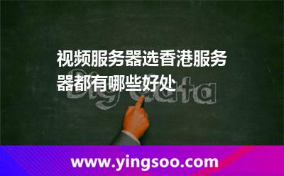 視頻服務(wù)器選香港服務(wù)器都有哪些好處 視頻服務(wù)器選香港服務(wù)器都有哪些好處