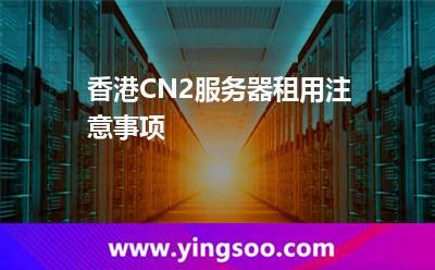 香港CN2服務器租用注意事項 香港CN2服務器租用注意事項