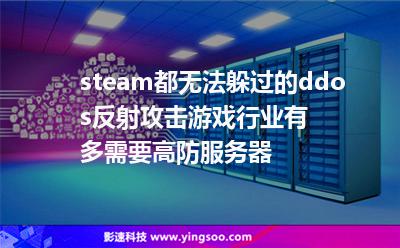 steam都無法躲過的ddos反射攻擊，游戲行業(yè)有多需要高防服務(wù)器