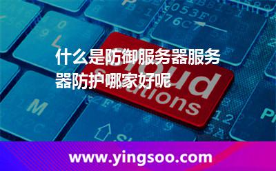 什么是防御服務(wù)器服務(wù)器防護(hù)哪家好呢 什么是防御服務(wù)器服務(wù)器防護(hù)哪家好呢