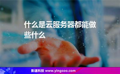 什么是云服務(wù)器，都能做些什么