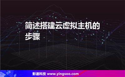 簡述搭建云虛擬主機(jī)的步驟 簡述搭建云虛擬主機(jī)的步驟