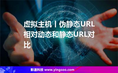 虛擬主機(jī)丨偽靜態(tài)URL相對(duì)動(dòng)態(tài)和靜態(tài)URL對(duì)比
