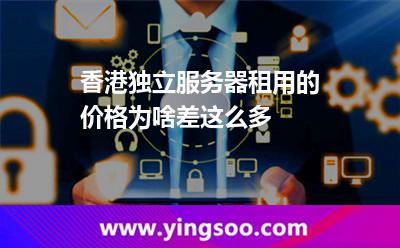 香港獨(dú)立服務(wù)器租用的價(jià)格為啥差這么多 香港獨(dú)立服務(wù)器租用的價(jià)格為啥差這么多