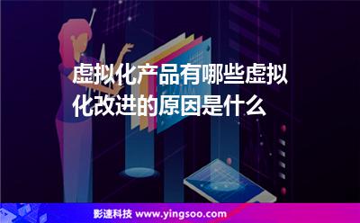 虛擬化產(chǎn)品有哪些虛擬化改進的原因是什么 虛擬化產(chǎn)品有哪些虛擬化改進的原因是什么