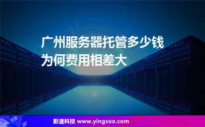 廣州服務器托管多少錢為何費用相差大 廣州服務器托管多少錢為何費用相差大