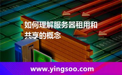 如何理解服務(wù)器租用和共享的概念 如何理解服務(wù)器租用和共享的概念