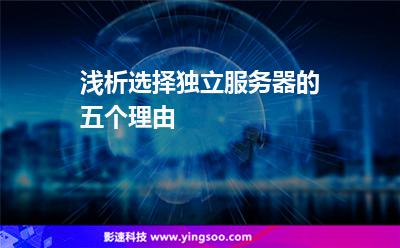 淺析選擇獨(dú)立服務(wù)器的五個(gè)理由 淺析選擇獨(dú)立服務(wù)器的五個(gè)理由
