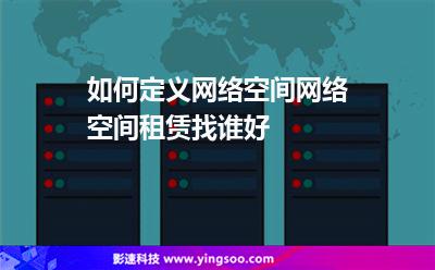 如何定義網(wǎng)絡(luò)空間網(wǎng)絡(luò)空間租賃找誰好 如何定義網(wǎng)絡(luò)空間網(wǎng)絡(luò)空間租賃找誰好