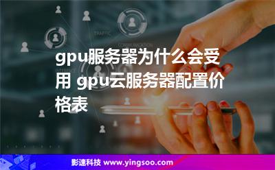 服務器性能_gpu服務器為什么會受用 gpu云服務器配置價格表  服務器性能