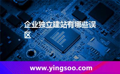 企業(yè)獨(dú)立建站有哪些誤區(qū)?