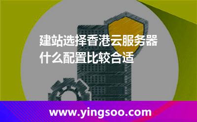 建站選擇香港云服務器什么配置比較合適 建站選擇香港云服務器什么配置比較合適