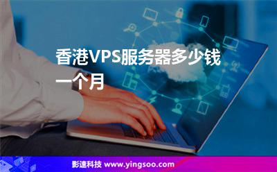 香港VPS服務(wù)器多少錢一個(gè)月 香港VPS服務(wù)器多少錢一個(gè)月