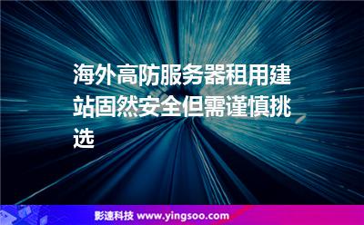 海外高防服務(wù)器租用建站固然安全，但需謹(jǐn)慎挑選