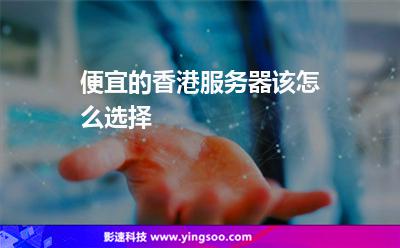 便宜的香港服務(wù)器該怎么選擇 便宜的香港服務(wù)器該怎么選擇
