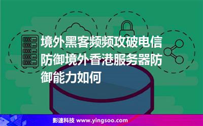 境外黑客頻頻攻破電信防御，境外香港服務(wù)器防御能力如何