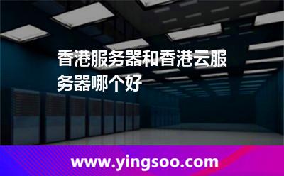 香港中國(guó)_香港服務(wù)器和香港云服務(wù)器哪個(gè)好 香港中國(guó)