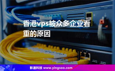 香港vps被眾多企業(yè)看重的原因 香港vps被眾多企業(yè)看重的原因