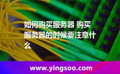 如何購買服務器 購買服務器的時候要注意什么 如何購買服務器 購買服務器的時候要注意什么