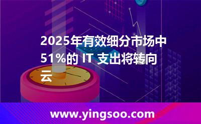2025年，有效細(xì)分市場(chǎng)中51%的 IT 支出將轉(zhuǎn)向云