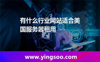 有什么行業(yè)網(wǎng)站適合美國(guó)服務(wù)器租用 有什么行業(yè)網(wǎng)站適合美國(guó)服務(wù)器租用
