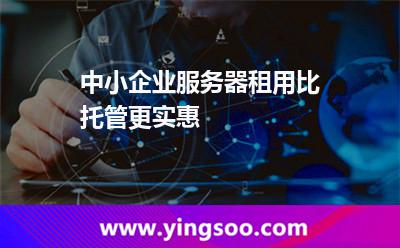 中小企業(yè)服務(wù)器租用比托管更實(shí)惠 中小企業(yè)服務(wù)器租用比托管更實(shí)惠